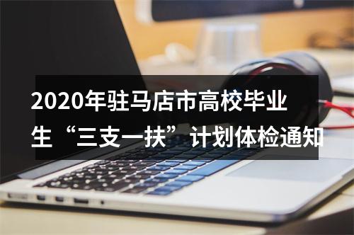 2020年驻马店市高校毕业生“三支一扶”计划体检通知 图片