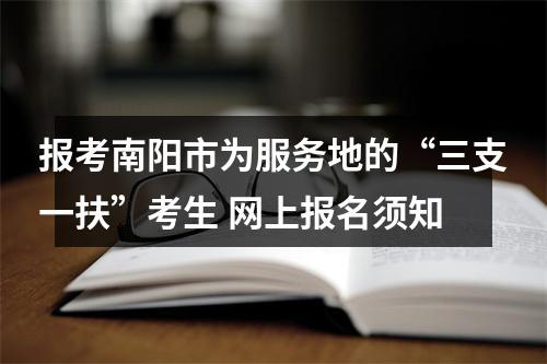 报考南阳市为服务地的“三支一扶”考生 网上报名须知 图片
