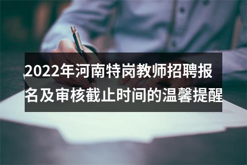 2022年河南特岗教师招聘报名及审核截止时间的温馨提醒 图片