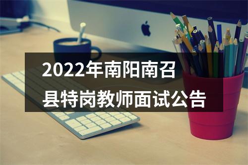 2022年南阳南召县特岗教师面试公告 图片