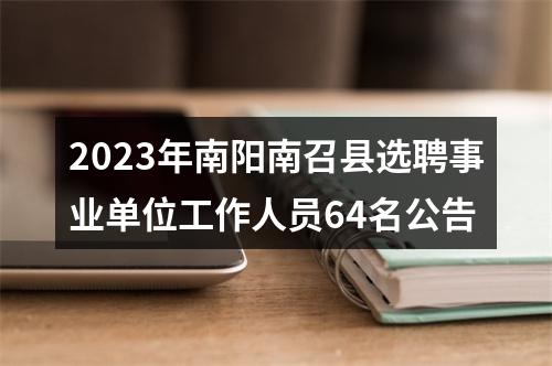 2023年南阳南召县选聘事业单位工作人员64名公告 图片