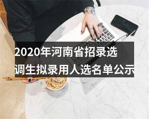 2020年河南省招录选调生拟录用人选名单公示 图片