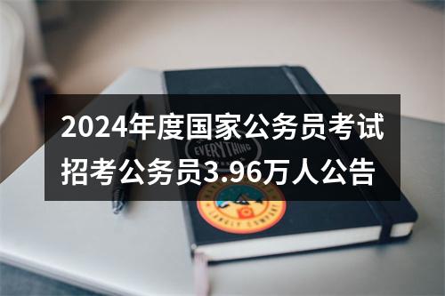 2024年度国家公务员考试招考公务员3.96万人公告 图片