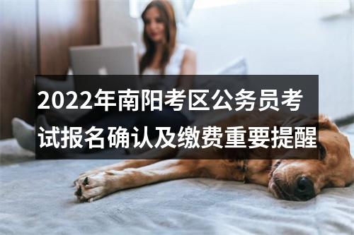 2022年南阳考区公务员考试报名确认及缴费重要提醒 图片
