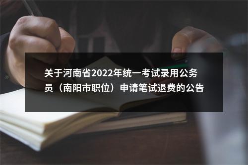 关于河南省2022年统一考试录用公务员（南阳市职位）申请笔试退费的公告 图片