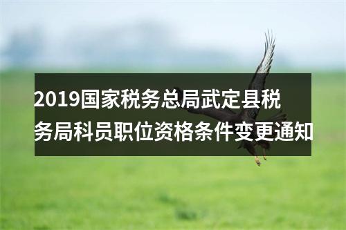 2019国家税务总局武定县税务局科员职位资格条件变更通知 图片