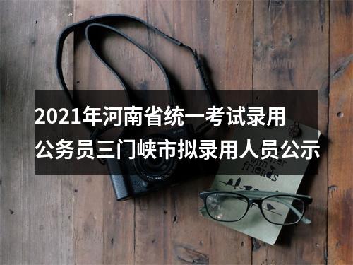 2021年河南省统一考试录用公务员三门峡市拟录用人员公示 图片