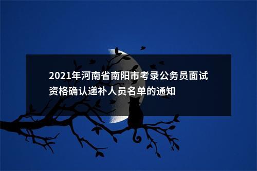 2021年河南省南阳市考录公务员面试资格确认递补人员名单的通知 图片