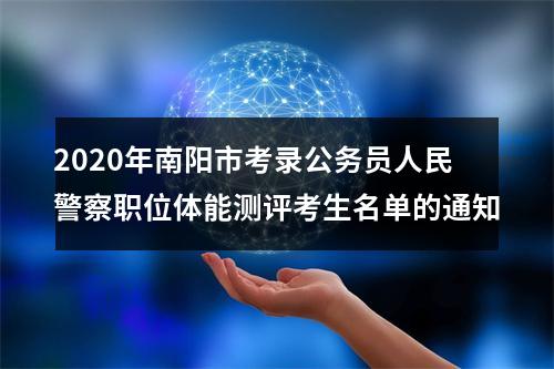 2020年南阳市考录公务员人民警察职位体能测评考生名单的通知 图片