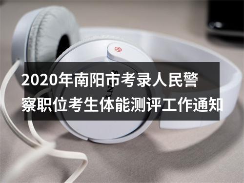 2020年南阳市考录人民警察职位考生体能测评工作通知 图片