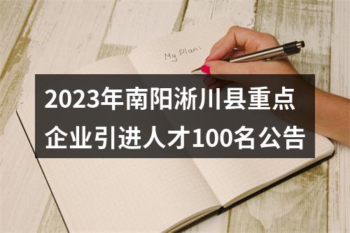 2023年南阳淅川县重点企业引进人才100名公告 图片