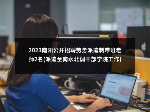 2023南阳公开招聘劳务派遣制带班老师2名(派遣至南水北调干部学院工作) 图片