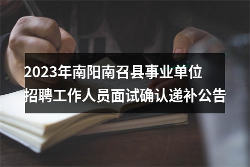 2023年南阳南召县事业单位招聘工作人员面试确认递补公告 图片