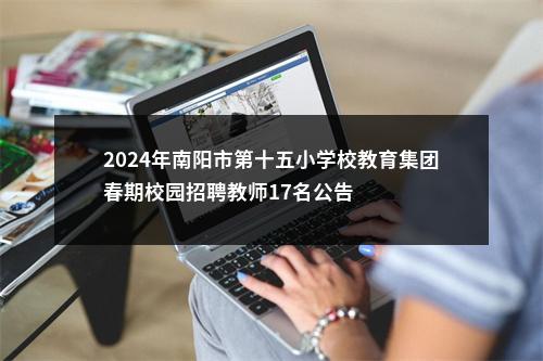 2024年南阳市第十五小学校教育集团春期校园招聘教师17名公告 图片