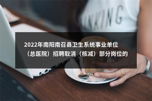 2022年南阳南召县卫生系统事业单位（总医院）招聘取消（核减）部分岗位的公告 图片