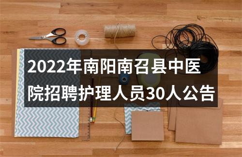 2022年南阳南召县中医院招聘护理人员30人公告 图片