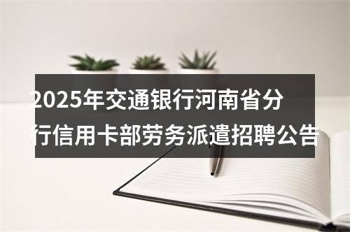 2025年交通银行河南省分行信用卡部劳务派遣招聘公告 图片