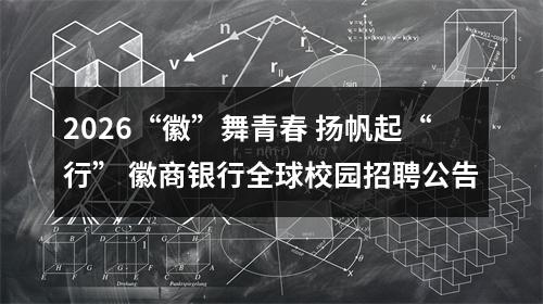 2026“徽”舞青春 扬帆起“行” 徽商银行全球校园招聘公告 图片
