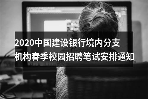 2020中国建设银行境内分支机构春季校园招聘笔试安排通知 图片