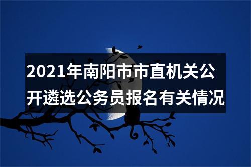 2021年南阳市市直机关公开遴选公务员报名有关情况 图片