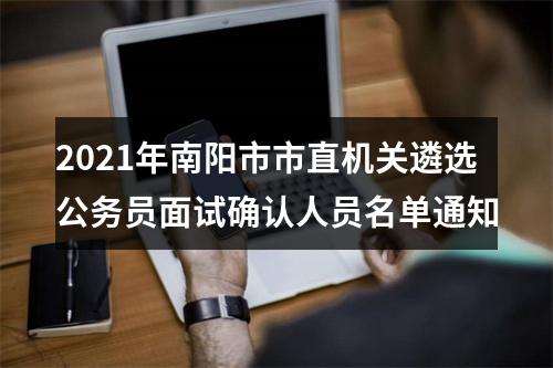 2021年南阳市市直机关遴选公务员面试确认人员名单通知 图片