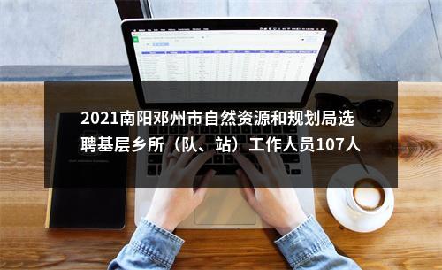 2021南阳邓州市自然资源和规划局选聘基层乡所（队、站）工作人员107人公告（第1号） 图片