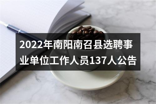 2022年南阳南召县选聘事业单位工作人员137人公告 图片