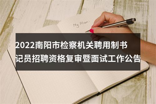 2022南阳市检察机关聘用制书记员招聘资格复审暨面试工作公告 图片