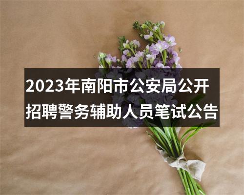 2023年南阳市公安局公开招聘警务辅助人员笔试公告 图片