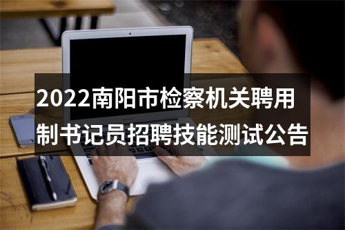 2022南阳市检察机关聘用制书记员招聘技能测试公告 图片