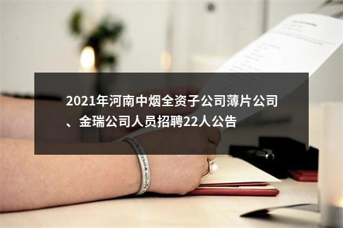 2021年河南中烟全资子公司薄片公司、金瑞公司人员招聘22人公告 图片